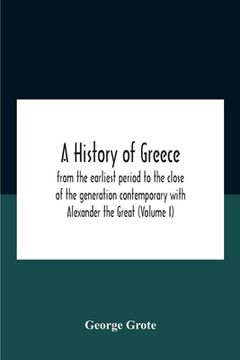 portada A History Of Greece: From The Earliest Period To The Close Of The Generation Contemporary With Alexander The Great (Volume I) (en Inglés)