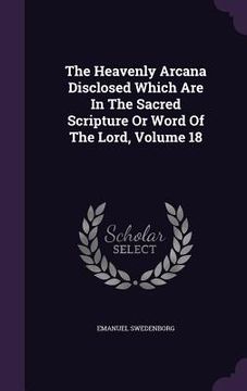 portada The Heavenly Arcana Disclosed Which Are In The Sacred Scripture Or Word Of The Lord, Volume 18