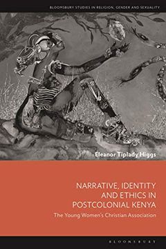 portada Narrative, Identity and Ethics in Postcolonial Kenya: The Young Women’S Christian Association (Bloomsbury Studies in Religion, Gender, and Sexuality) (en Inglés)