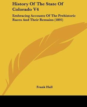 portada history of the state of colorado v4: embracing accounts of the prehistoric races and their remains (1895) (en Inglés)