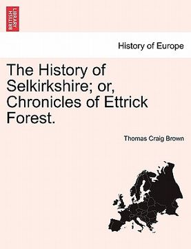portada the history of selkirkshire; or, chronicles of ettrick forest.