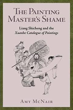 portada The Painting Master’S Shame: Liang Shicheng and the Xuanhe Catalogue of Paintings (Harvard-Yenching Institute Monograph Series) (en Inglés)