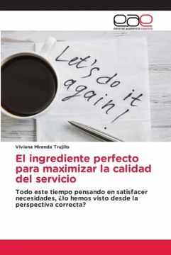 portada El Ingrediente Perfecto Para Maximizar la Calidad del Servicio: Todo Este Tiempo Pensando en Satisfacer Necesidades,¿ Lo Hemos Visto Desde la Perspectiva Correcta? (in Spanish)