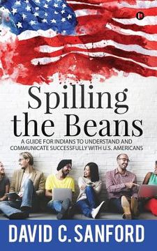 portada Spilling the Beans: A Guide for Indians to Understand and Communicate Successfully with U.S. Americans (en Inglés)