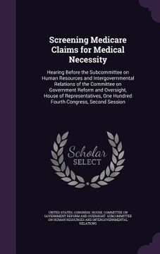 portada Screening Medicare Claims for Medical Necessity: Hearing Before the Subcommittee on Human Resources and Intergovernmental Relations of the Committee o (en Inglés)