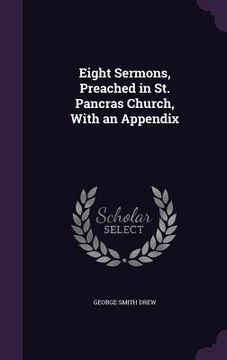 portada Eight Sermons, Preached in St. Pancras Church, With an Appendix (en Inglés)
