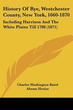 portada history of rye, westchester county, new york, 1660-1870: including harrison and the white plains till 1788 (1871) (en Inglés)