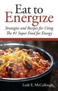 portada Eat to Energize: Strategies and Recipes for Using The #1 Super Food for Energy 