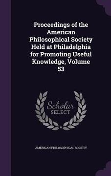 portada Proceedings of the American Philosophical Society Held at Philadelphia for Promoting Useful Knowledge, Volume 53 (en Inglés)