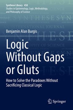 portada Logic Without Gaps or Gluts: How to Solve the Paradoxes Without Sacrificing Classical Logic (in English)