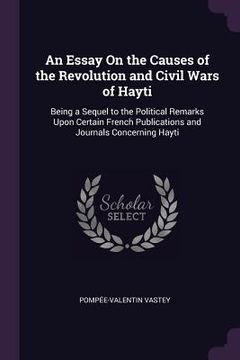 portada An Essay On the Causes of the Revolution and Civil Wars of Hayti: Being a Sequel to the Political Remarks Upon Certain French Publications and Journal (en Inglés)
