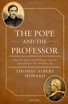 The Pope and the Professor: Pius IX, Ignaz von Döllinger, and the Quandary of the Modern Age