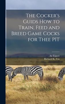 portada The Cocker's Guids how to Train, Feed and Breed Game Cocks for Thee PIT (en Inglés)