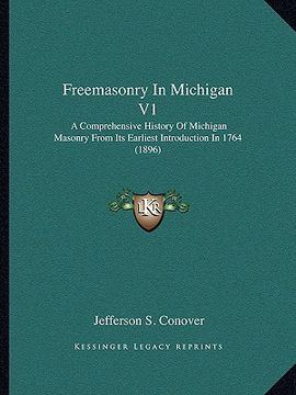 portada freemasonry in michigan v1: a comprehensive history of michigan masonry from its earliest introduction in 1764 (1896) (en Inglés)