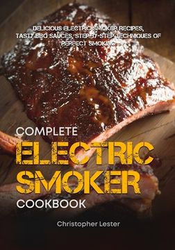 portada The Complete Electric Smoker Cookbook: Delicious Electric Smoker Recipes, Tasty BBQ Sauces, Step-by-Step Techniques for Perfect Smoking (en Inglés)
