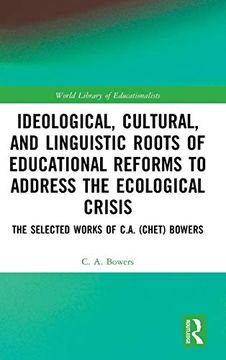 portada Ideological, Cultural, and Linguistic Roots of Educational Reforms to Address the Ecological Crisis: The Selected Works of C. Ad (Chet) Bowers (World Library of Educationalists) (en Inglés)