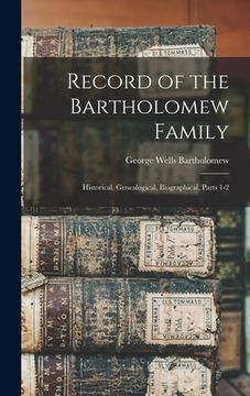 portada Record of the Bartholomew Family: Historical, Genealogical, Biographical, Parts 1-2 (en Inglés)
