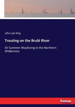 portada Trouting on the Brulé River: Or Summer-Wayfaring in the Northern Wilderness (in English)