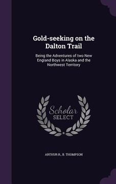 portada Gold-seeking on the Dalton Trail: Being the Adventures of two New England Boys in Alaska and the Northwest Territory (en Inglés)