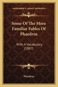 portada Some Of The More Familiar Fables Of Phaedrus: With A Vocabulary (1887) (en Latin)