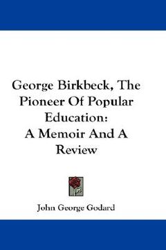 portada george birkbeck, the pioneer of popular education: a memoir and a review (in English)