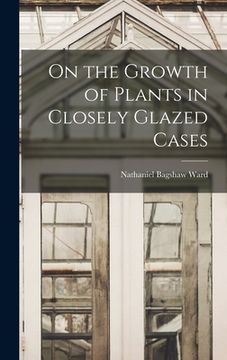 portada On the Growth of Plants in Closely Glazed Cases (en Inglés)