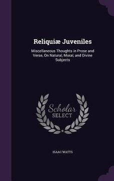 portada Reliquiæ Juveniles: Miscellaneous Thoughts in Prose and Verse, On Natural, Moral, and Divine Subjects