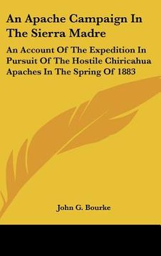portada an apache campaign in the sierra madre: an account of the expedition in pursuit of the hostile chiricahua apaches in the spring of 1883 (en Inglés)