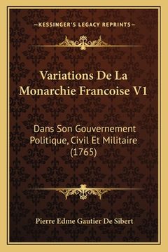 portada Variations De La Monarchie Francoise V1: Dans Son Gouvernement Politique, Civil Et Militaire (1765) (en Francés)
