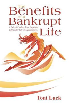 portada The Benefits of a Bankrupt Life: A Tale of Finding Your Exquisite Life Under Life'S Circumstances (in English)