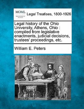 portada legal history of the ohio university, athens, ohio: compiled from legislative enactments, judicial decisions, trustees' proceedings, etc. (en Inglés)
