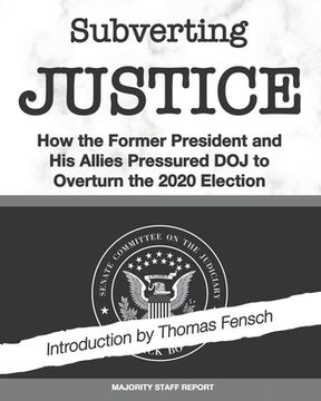 portada Subverting Justice: How the Former President and His Allies Pressured DOJ to Overturn the 2020 Election