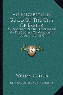 portada an elizabethan guild of the city of exeter: an account of the proceedings of the society of merchant adventurers (1873) (en Inglés)