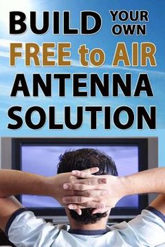 portada Build Your Own Free To Air Antenna Solution (en Inglés)