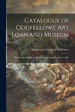 portada Catalogue of Oddfellows' art Loan and Museum [Microform]: Held in the Oddfellows' Hall, London, Ontario, March, 1885 (en Inglés)