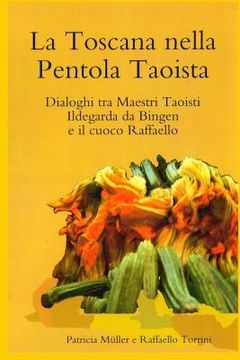 portada La Toscana nella Pentola Taoista: Dialoghi tra Maestri Taoisti, Ildegarda da Bingen e il cuoco Raffaello (en Italiano)