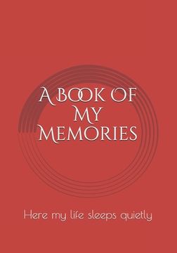 portada A Book Of My Memories: Here my life sleeps quietly (in English)