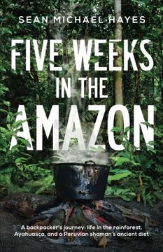 portada Five Weeks in the Amazon: A backpacker's journey: life in the rainforest, Ayahuasca, and a Peruvian shaman's ancient diet