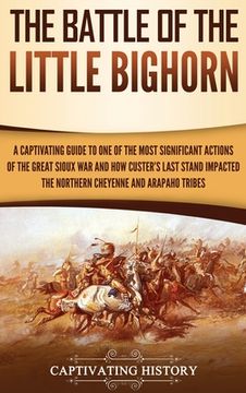 portada The Battle of the Little Bighorn: A Captivating Guide to One of the Most Significant Actions of the Great Sioux War and How Custer's Last Stand Impact (in English)