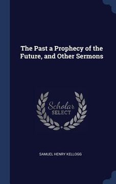 portada The Past a Prophecy of the Future, and Other Sermons (en Inglés)