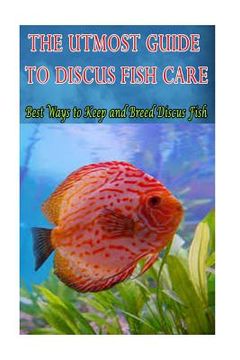 portada The Utmost Guide to Discus Fish Care: Best Ways to Keep and Breed Discus Fish