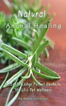 portada Natural Animal Healing - An Earth Lodge Pocket Guide to Holistic Pet Wellness (en Inglés)