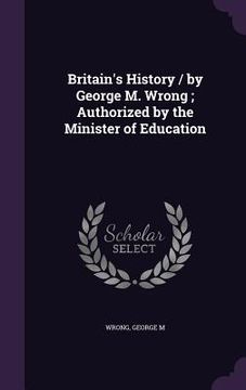portada Britain's History / by George M. Wrong; Authorized by the Minister of Education (en Inglés)