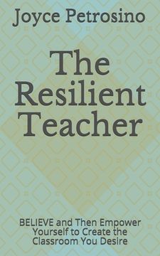 portada The Resilient Teacher: BELIEVE and Then Empower Yourself to Create the Classroom You Desire (en Inglés)