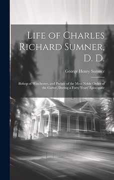 portada Life of Charles Richard Sumner, d. D. Bishop of Winchester, and Prelate of the Most Noble Order of the Garter, During a Forty Years' Episcopate (en Inglés)