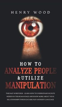 portada How to Analyze People & Utilize Manipulation: The Face Whisperer - Learn How to Understand Secrets Hidden in the Human Face and Know More about Your R (en Inglés)