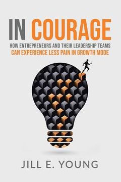 portada In Courage: How Entrepreneurs and Their Leadership Teams can Experience Less Pain in Growth Mode (in English)