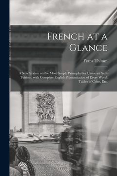 portada French at a Glance [microform]: a New System on the Most Simple Principles for Universal Self-tuition: With Complete English Pronunciation of Every Wo (en Inglés)