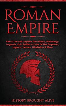 portada Roman Empire: Rise & the Fall. Explore the History, Mythology, Legends, Epic Battles & Lives of the Emperors, Legions, Heroes, Gladiators & More (in English)