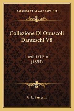 portada Collezione Di Opuscoli Danteschi V8: Inediti O Rari (1894) (en Italiano)